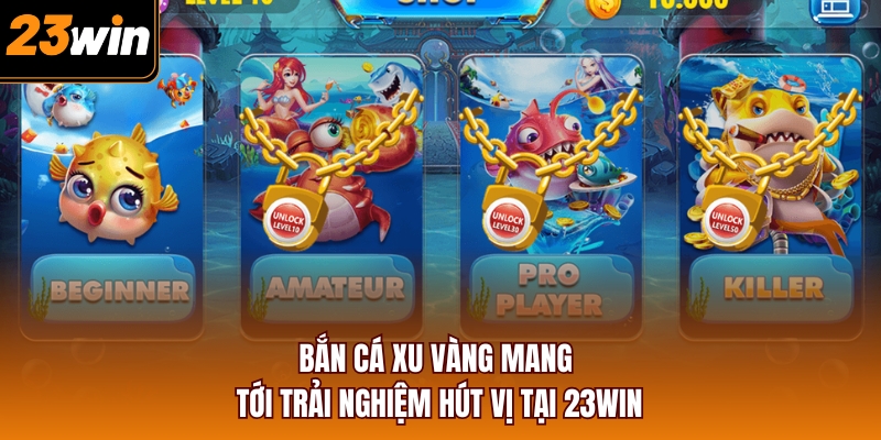 Bắn cá xu vàng mang tới trải nghiệm hút vị tại 23WIN