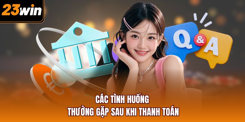 Các tình huống thường gặp sau khi thanh toán