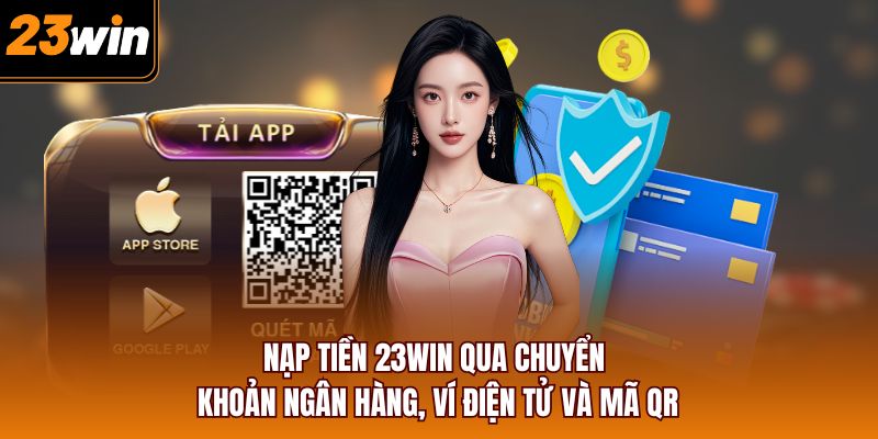 Nạp tiền 23WIN qua chuyển khoản ngân hàng, ví điện tử và mã QR