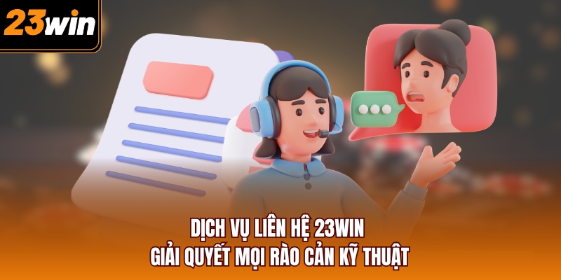 Dịch vụ liên hệ 23WIN giải quyết mọi rào cản kỹ thuật