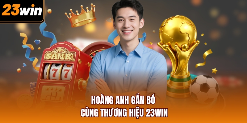 Hoàng Anh gắn bó cùng thương hiệu 23WIN