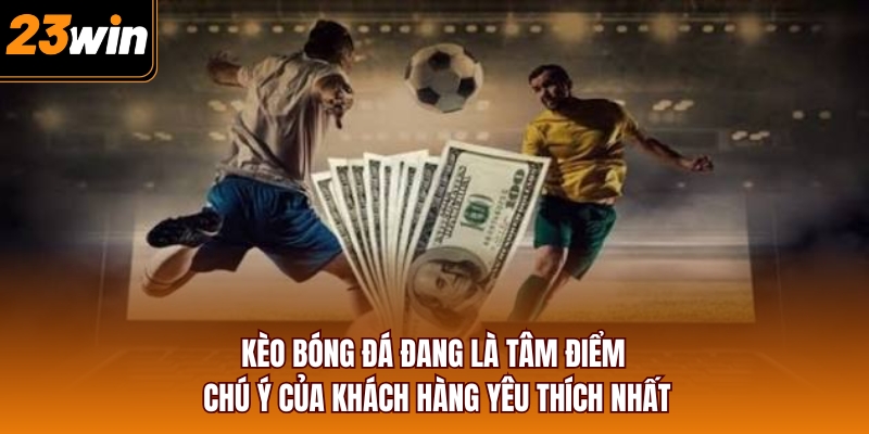 Kèo bóng đá đang là tâm điểm chú ý của khách hàng yêu thích nhất