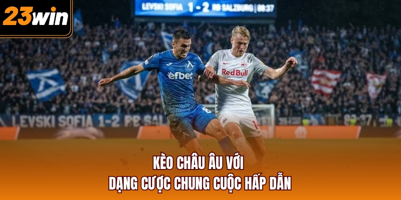 Kèo châu Âu với dạng cược chung cuộc hấp dẫn
