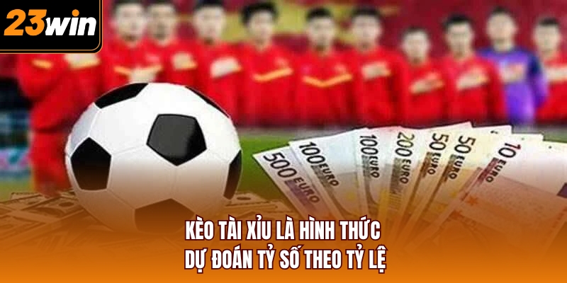 Kèo tài xỉu là hình thức dự đoán tỷ số theo tỷ lệ