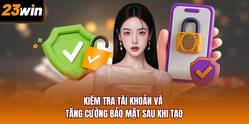 Kiểm tra tài khoản và tăng cường bảo mật sau khi tạo