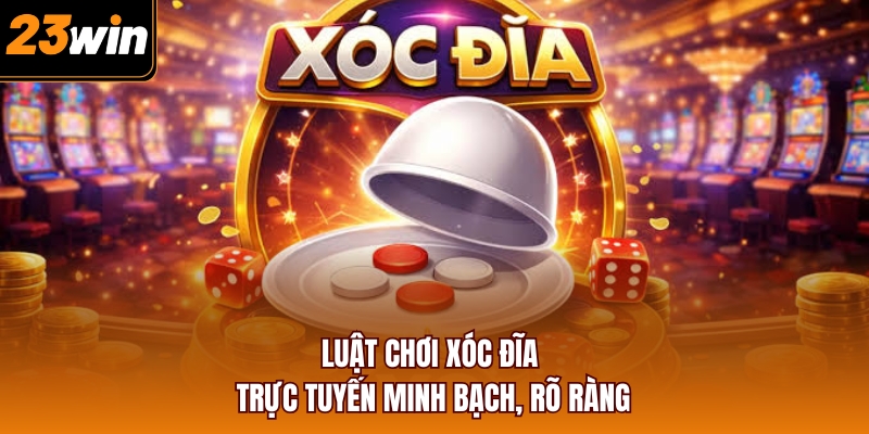 Luật chơi Xóc Đĩa trực tuyến minh bạch, rõ ràng