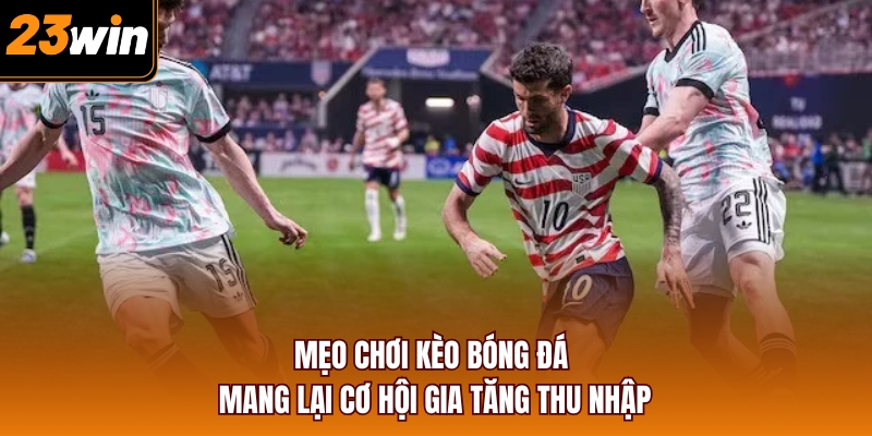 Mẹo chơi kèo bóng đá mang lại cơ hội gia tăng thu nhập