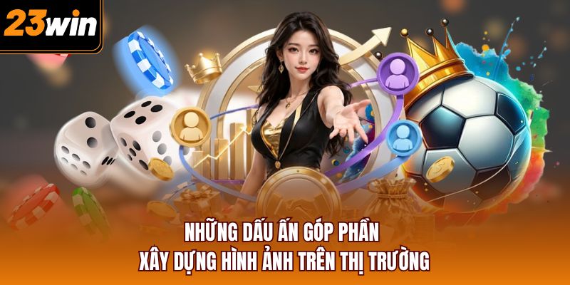 Những dấu ấn góp phần xây dựng hình ảnh trên thị trường
