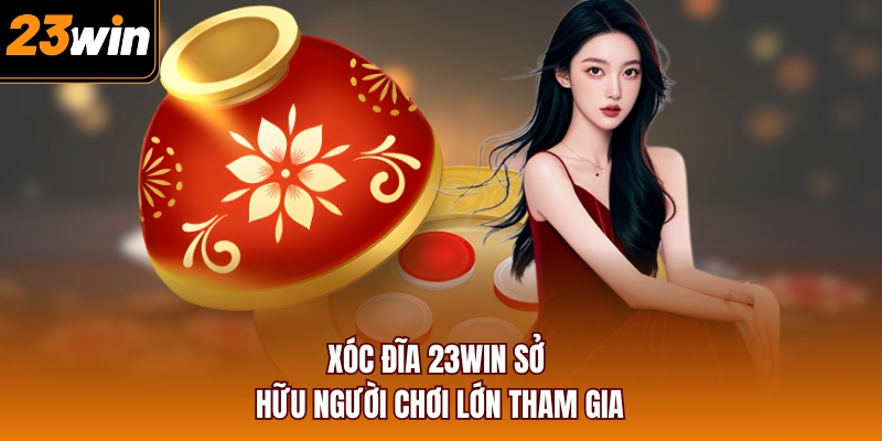 Xóc Đĩa 23WIN sở hữu người chơi lớn tham gia
